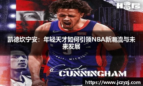 凯德坎宁安：年轻天才如何引领NBA新潮流与未来发展