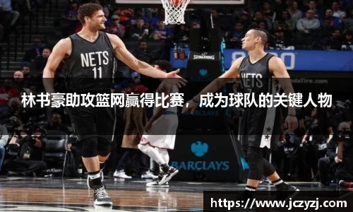 林书豪助攻篮网赢得比赛，成为球队的关键人物
