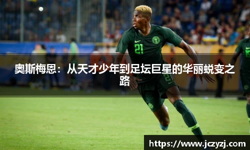 奥斯梅恩：从天才少年到足坛巨星的华丽蜕变之路