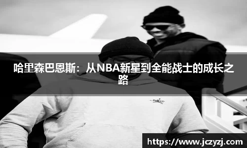 哈里森巴恩斯：从NBA新星到全能战士的成长之路