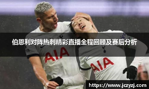 伯恩利对阵热刺精彩直播全程回顾及赛后分析