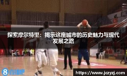 探索摩尔特里：揭示这座城市的历史魅力与现代发展之路